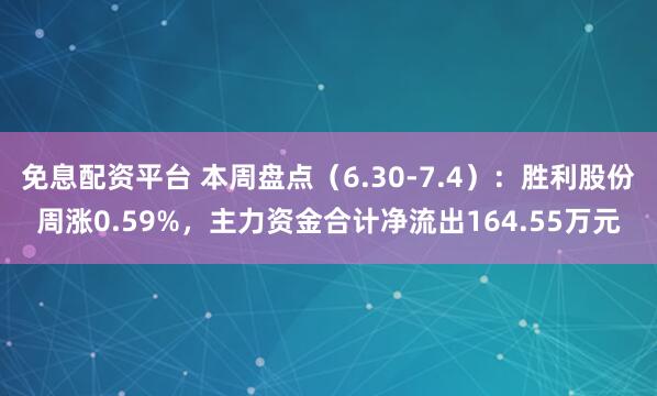 免息配资平台 本周盘点（6.30-7.4）：胜利股份周涨0.59%，主力资金合计净流出164.55万元