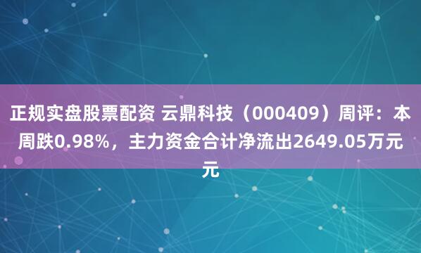 正规实盘股票配资 云鼎科技（000409）周评：本周跌0.98%，主力资金合计净流出2649.05万元