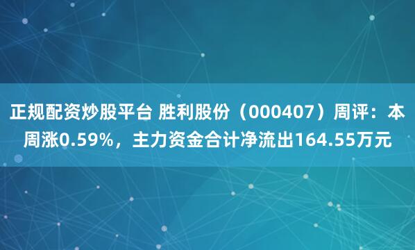 正规配资炒股平台 胜利股份（000407）周评：本周涨0.59%，主力资金合计净流出164.55万元