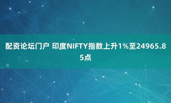 配资论坛门户 印度NIFTY指数上升1%至24965.85点