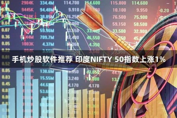 手机炒股软件推荐 印度NIFTY 50指数上涨1%