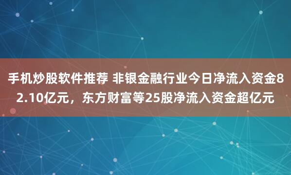 手机炒股软件推荐 非银金融行业今日净流入资金82.10亿元，东方财富等25股净流入资金超亿元