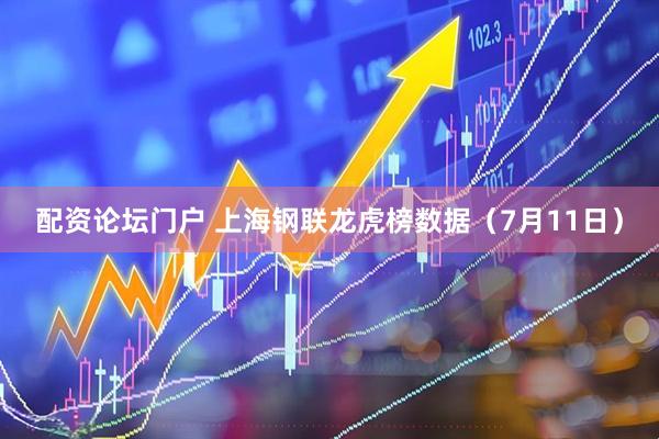 配资论坛门户 上海钢联龙虎榜数据（7月11日）