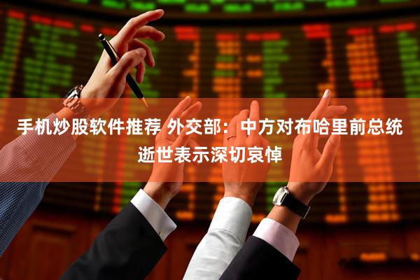 手机炒股软件推荐 外交部：中方对布哈里前总统逝世表示深切哀悼