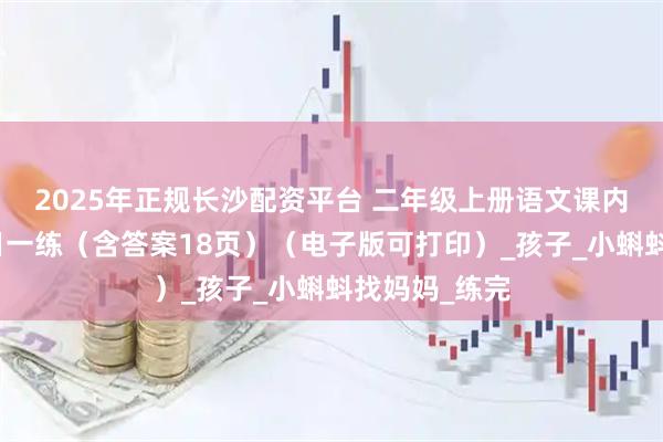 2025年正规长沙配资平台 二年级上册语文课内阅读理解每日一练（含答案18页）（电子版可打印）_孩子_小蝌蚪找妈妈_练完