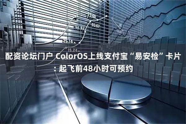 配资论坛门户 ColorOS上线支付宝“易安检”卡片: 起飞前48小时可预约