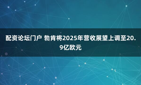 配资论坛门户 勃肯将2025年营收展望上调至20.9亿欧元